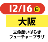 12/16（日）大阪立命館いばらきフューチャープラザ