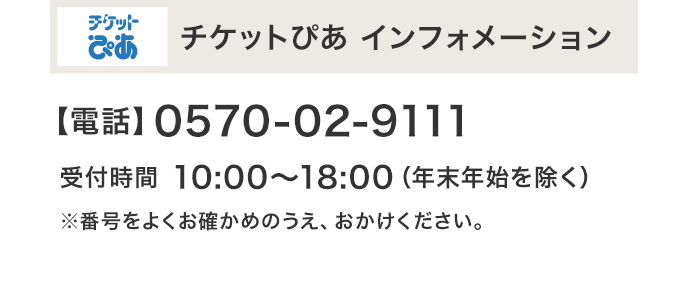 チケットぴあ インフォメーション 【電話】0570-02-9111
